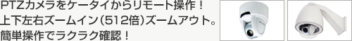 PTZカメラをケータイからリモート操作！上下左右ズームイン（192倍）ズームアウト。簡単操作でラクラク確認！