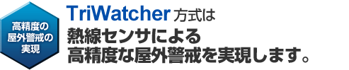 TriWatcher方式は熱線センサによる高精度な屋外警戒を実現します