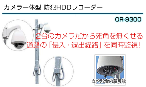 カメラ一体型防犯HDDレコーダー　OR-9300　2台のカメラだから死角をなくせる 道路の「侵入・退出経路」を同時監視！